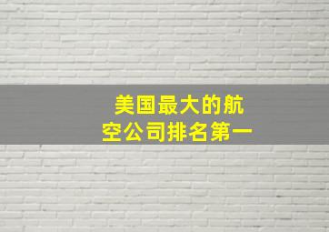 美国最大的航空公司排名第一