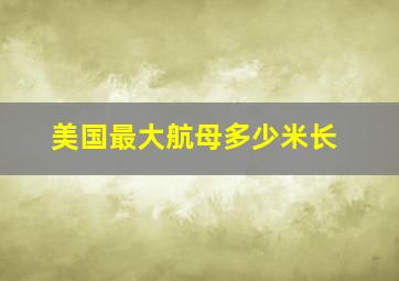 美国最大航母多少米长