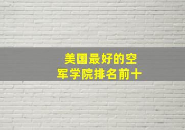 美国最好的空军学院排名前十