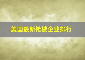 美国最新枪械企业排行