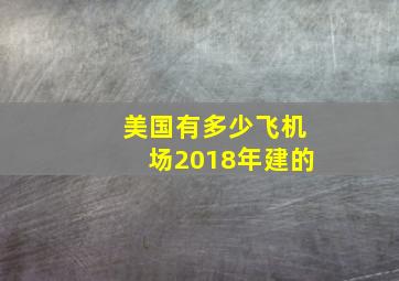 美国有多少飞机场2018年建的