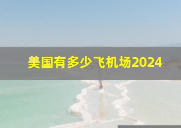 美国有多少飞机场2024