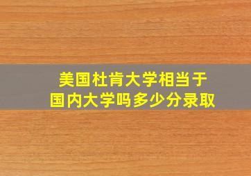 美国杜肯大学相当于国内大学吗多少分录取