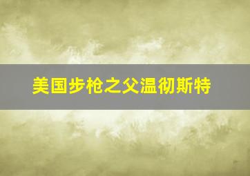 美国步枪之父温彻斯特