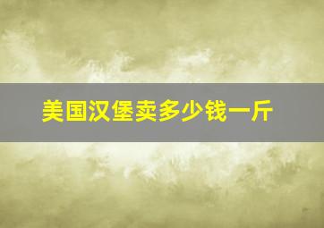 美国汉堡卖多少钱一斤