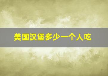 美国汉堡多少一个人吃