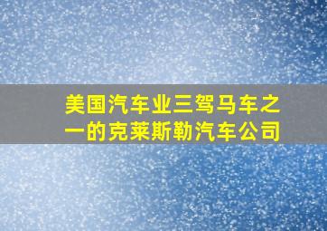 美国汽车业三驾马车之一的克莱斯勒汽车公司