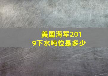 美国海军2019下水吨位是多少