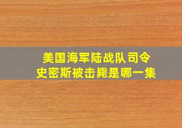 美国海军陆战队司令史密斯被击毙是哪一集