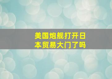 美国炮舰打开日本贸易大门了吗