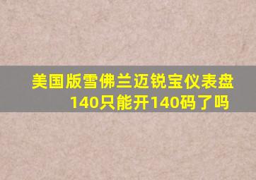 美国版雪佛兰迈锐宝仪表盘140只能开140码了吗