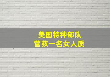 美国特种部队营救一名女人质