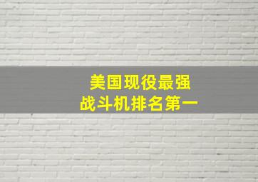 美国现役最强战斗机排名第一