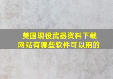 美国现役武器资料下载网站有哪些软件可以用的