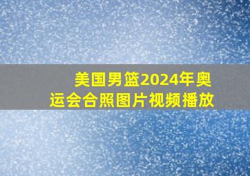 美国男篮2024年奥运会合照图片视频播放