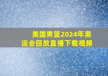 美国男篮2024年奥运会回放直播下载视频