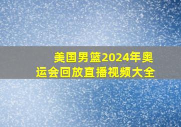 美国男篮2024年奥运会回放直播视频大全