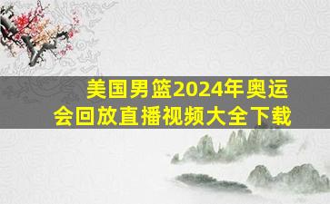 美国男篮2024年奥运会回放直播视频大全下载