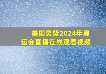 美国男篮2024年奥运会直播在线观看视频