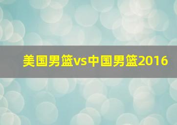 美国男篮vs中国男篮2016