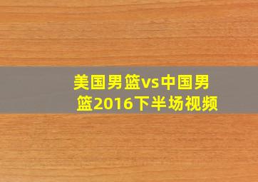 美国男篮vs中国男篮2016下半场视频