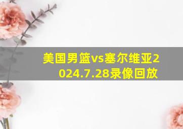 美国男篮vs塞尔维亚2024.7.28录像回放