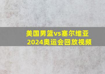 美国男篮vs塞尔维亚2024奥运会回放视频