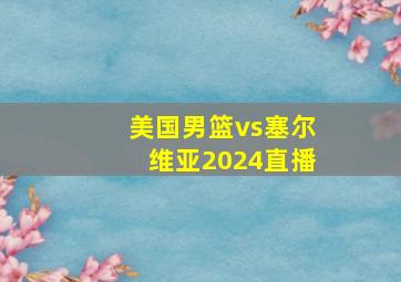 美国男篮vs塞尔维亚2024直播