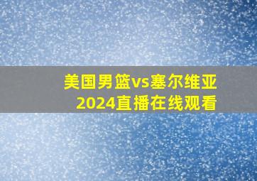 美国男篮vs塞尔维亚2024直播在线观看