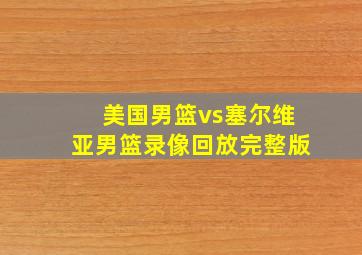 美国男篮vs塞尔维亚男篮录像回放完整版