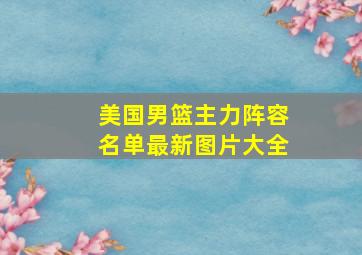 美国男篮主力阵容名单最新图片大全