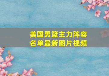 美国男篮主力阵容名单最新图片视频