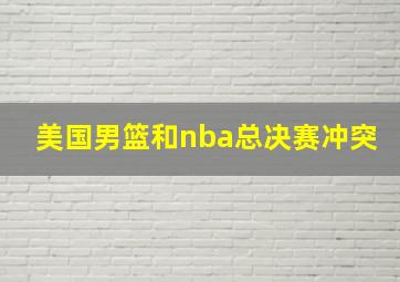 美国男篮和nba总决赛冲突