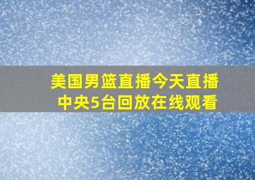 美国男篮直播今天直播中央5台回放在线观看