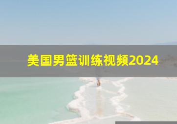 美国男篮训练视频2024