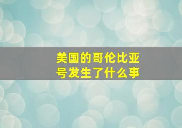 美国的哥伦比亚号发生了什么事