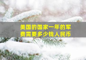 美国的国家一年的军费需要多少钱人民币