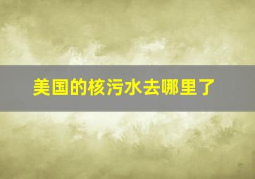 美国的核污水去哪里了