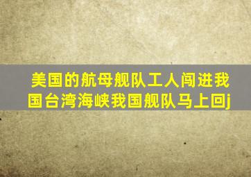 美国的航母舰队工人闯进我国台湾海峡我国舰队马上回j