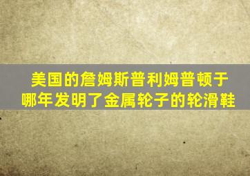 美国的詹姆斯普利姆普顿于哪年发明了金属轮子的轮滑鞋