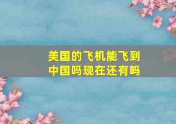 美国的飞机能飞到中国吗现在还有吗