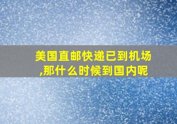 美国直邮快递已到机场,那什么时候到国内呢