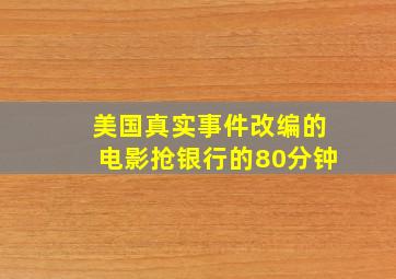 美国真实事件改编的电影抢银行的80分钟