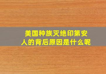 美国种族灭绝印第安人的背后原因是什么呢