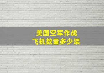 美国空军作战飞机数量多少架