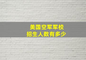 美国空军军校招生人数有多少