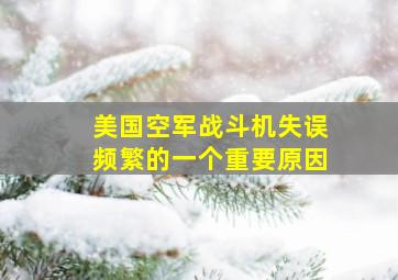 美国空军战斗机失误频繁的一个重要原因