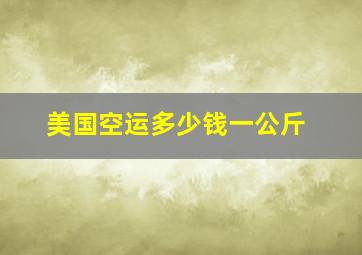 美国空运多少钱一公斤