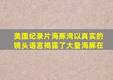 美国纪录片海豚湾以真实的镜头语言揭露了大量海豚在