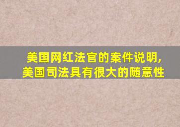 美国网红法官的案件说明,美国司法具有很大的随意性